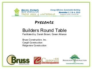 Presents
Builders Round Table
Facilitated by: Sarah Brown, Green Alliance
Bruss Construction, Inc.
Cargill Construction
Ridgeview Construction
 