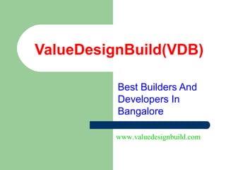 ValueDesignBuild(VDB)
Best Builders And
Developers In
Bangalore
www.valuedesignbuild.com
 