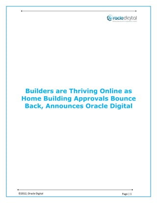 Builders are Thriving Online as
  Home Building Approvals Bounce
   Back, Announces Oracle Digital




©2012, Oracle Digital         Page | 1
 