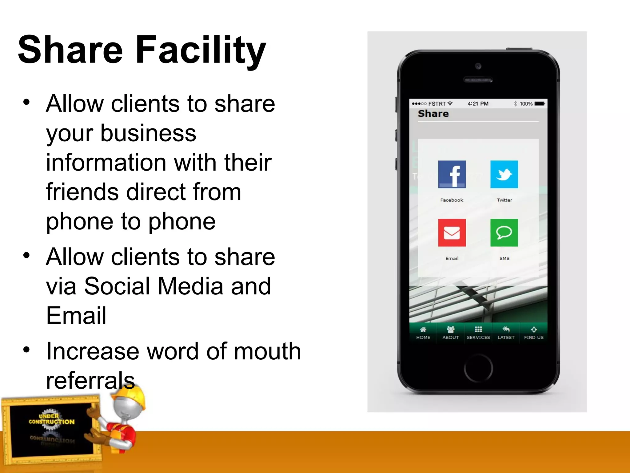 Share Facility
• Allow clients to share
your business
information with their
friends direct from
phone to phone
• Allow clients to share
via Social Media and
Email
• Increase word of mouth
referrals