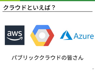クラウドといえば？
!17
パブリッククラウドの皆さん
 