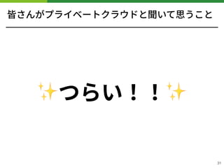 皆さんがプライベートクラウドと聞いて思うこと
✨つらい！！✨
!31
 