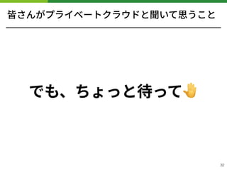 皆さんがプライベートクラウドと聞いて思うこと
でも、ちょっと待って🤚
!32
 