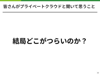 皆さんがプライベートクラウドと聞いて思うこと
結局どこがつらいのか？
!33
 