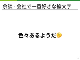余談 - 会社で⼀番好きな絵⽂字
⾊々あるようだ🤔
!41
 