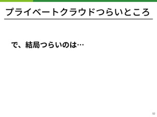 プライベートクラウドつらいところ
!52
で、結局つらいのは…
 
