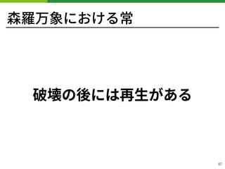 森羅万象における常
破壊の後には再⽣がある
!67
 