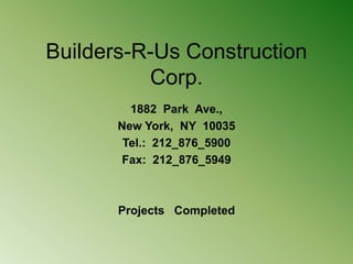 Builders-R-Us Construction Corp. 1882  Park  Ave.,  New York,  NY  10035 Tel.:  212_876_5900 Fax:  212_876_5949 Projects   Completed 