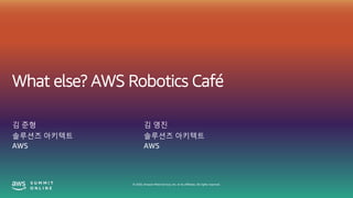 © 2020, Amazon Web Services, Inc. or its affiliates. All rights reserved.
What else? AWS Robotics Café
김 준형
솔루션즈 아키텍트
AWS
김 영진
솔루션즈 아키텍트
AWS
 