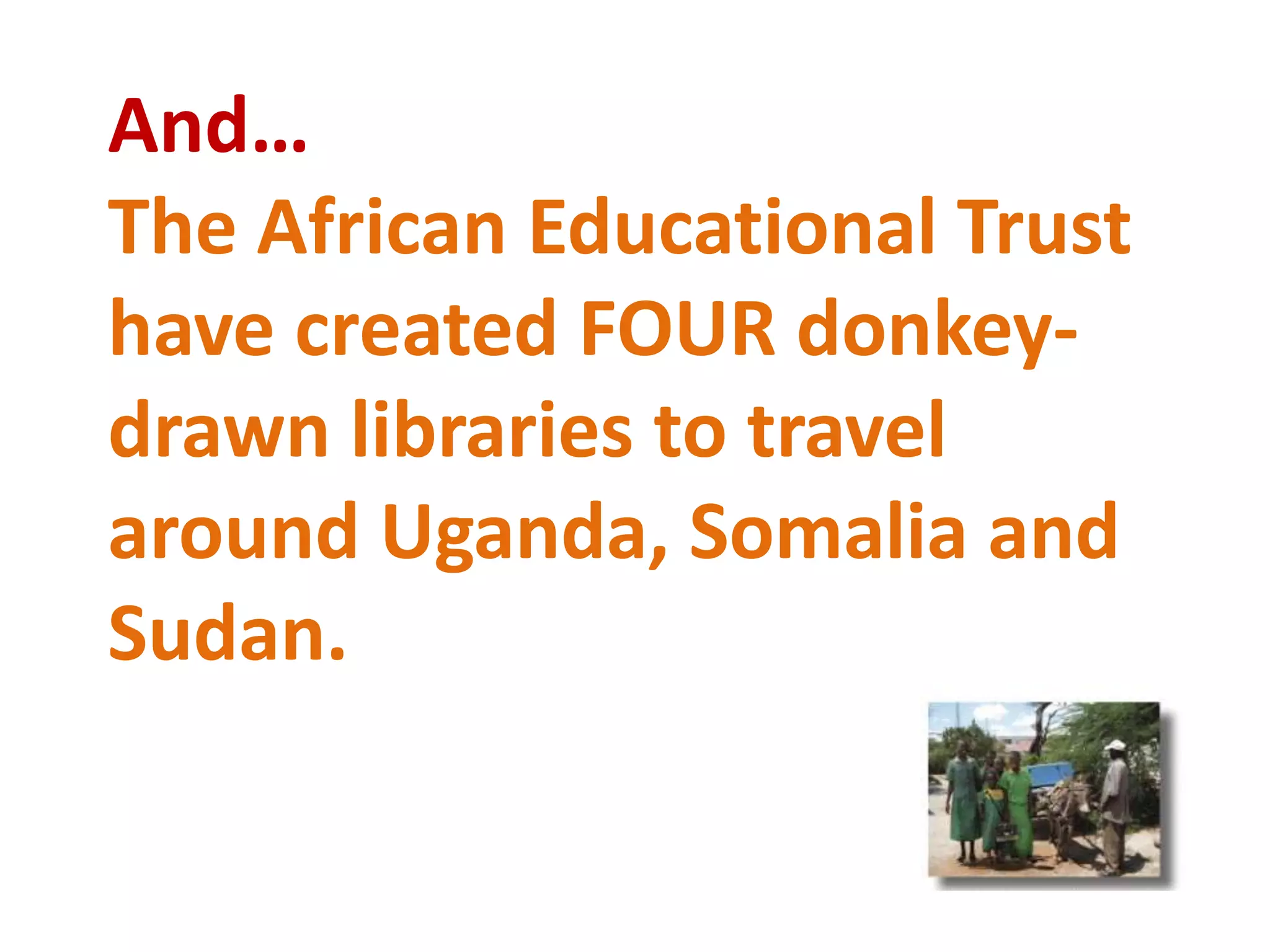 And…The African Educational Trust have created FOUR donkey-drawn libraries to travel around Uganda, Somalia and Sudan.