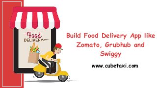 Build Food Delivery App like
Zomato, Grubhub and
Swiggy
www.cubetaxi.com
 