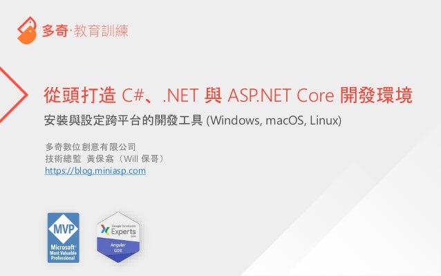 安裝與設定跨平台的開發工具 (Windows, macOS, Linux)
從頭打造 C#、.NET 與 ASP.NET Core 開發環境
多奇數位創意有限公司
技術總監 黃保翕（Will 保哥）
https://blog.miniasp.com
 