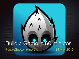 Build a Game in 60 minutes
PeopleSpace, Irvine CA 24 May 2016
 