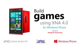 Build
using XNA 4.0
games
for Windows Phone
| Game Studio 4.0
Presented by:
Holong M. Situmorang
 