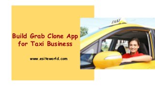 Build Grab Clone App
for Taxi Business
www.esiteworld.com
 
