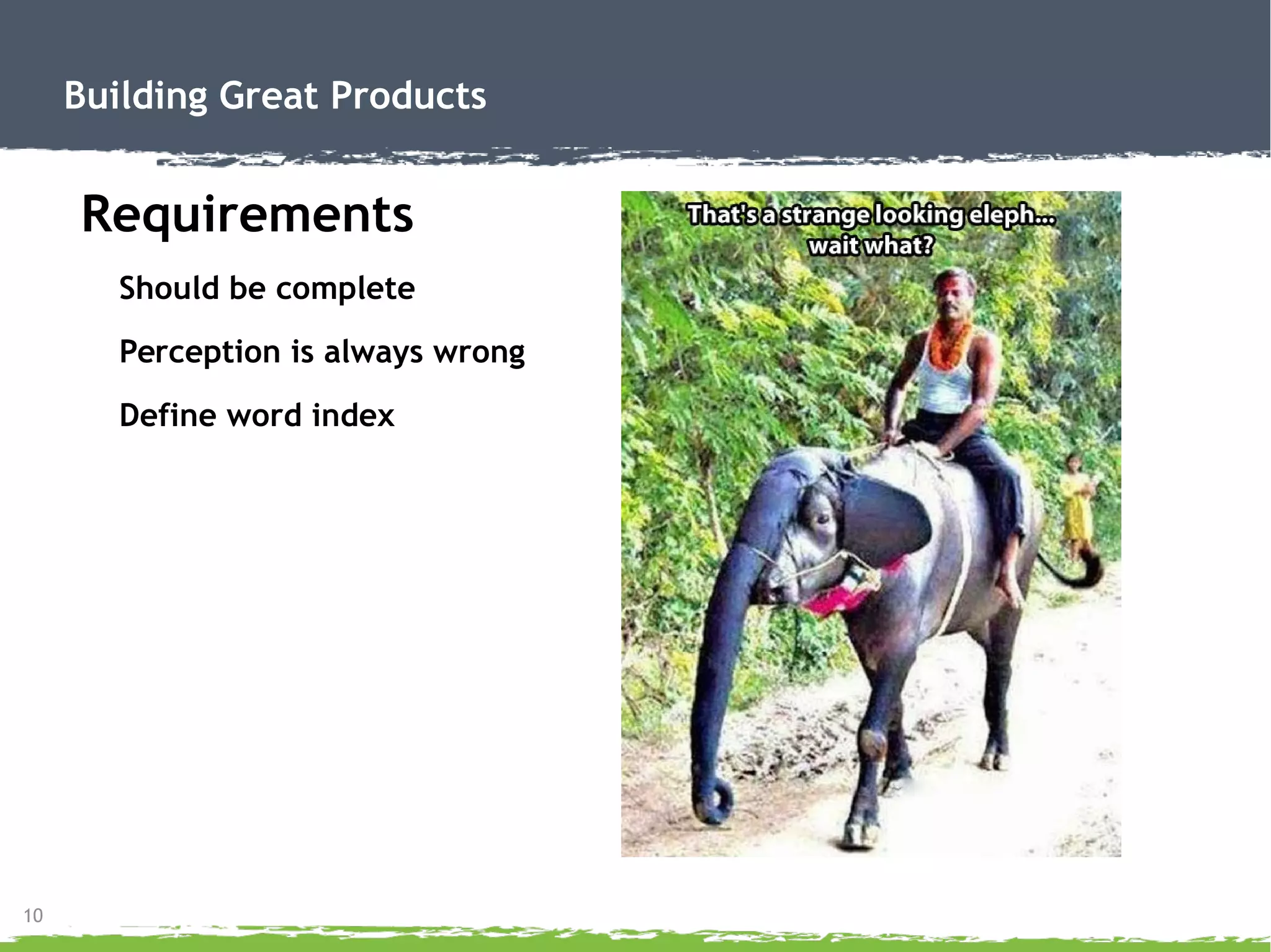 10
Building Great Products
Requirements
Should be complete
Perception is always wrong
Define word index
 