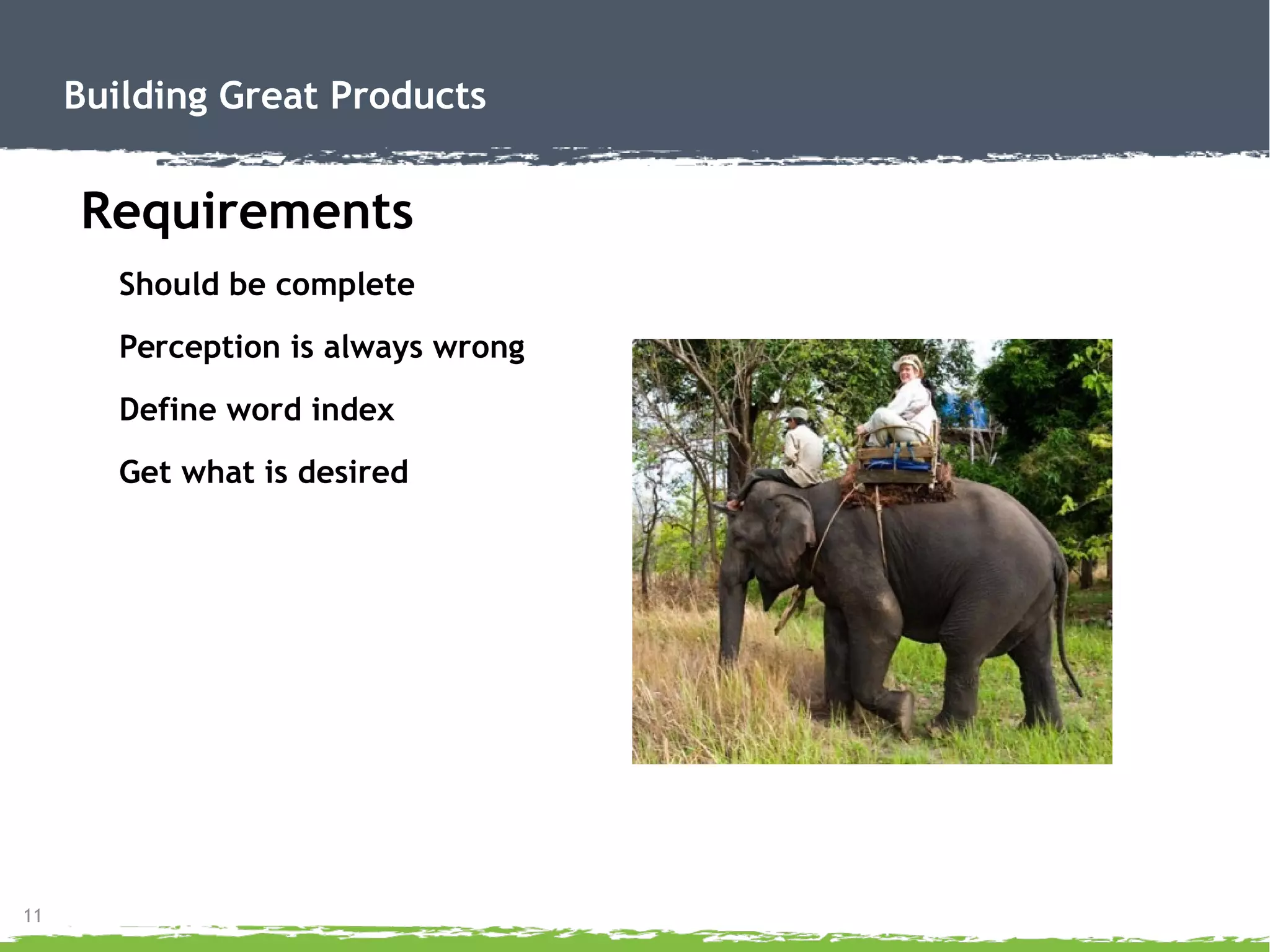 11
Building Great Products
Requirements
Should be complete
Perception is always wrong
Define word index
Get what is desired
 