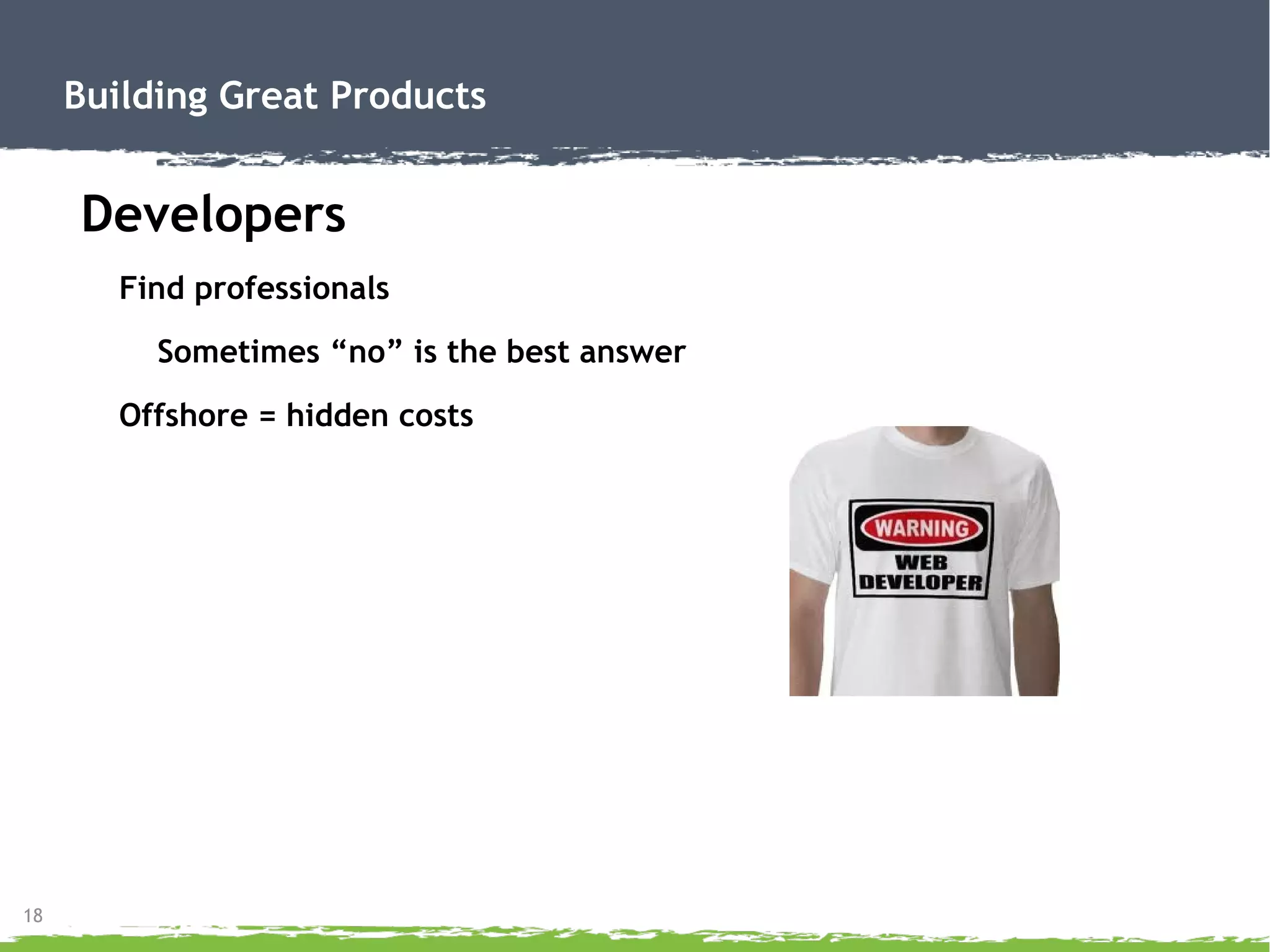 18
Building Great Products
Developers
Find professionals
Sometimes “no” is the best answer
Offshore = hidden costs
 