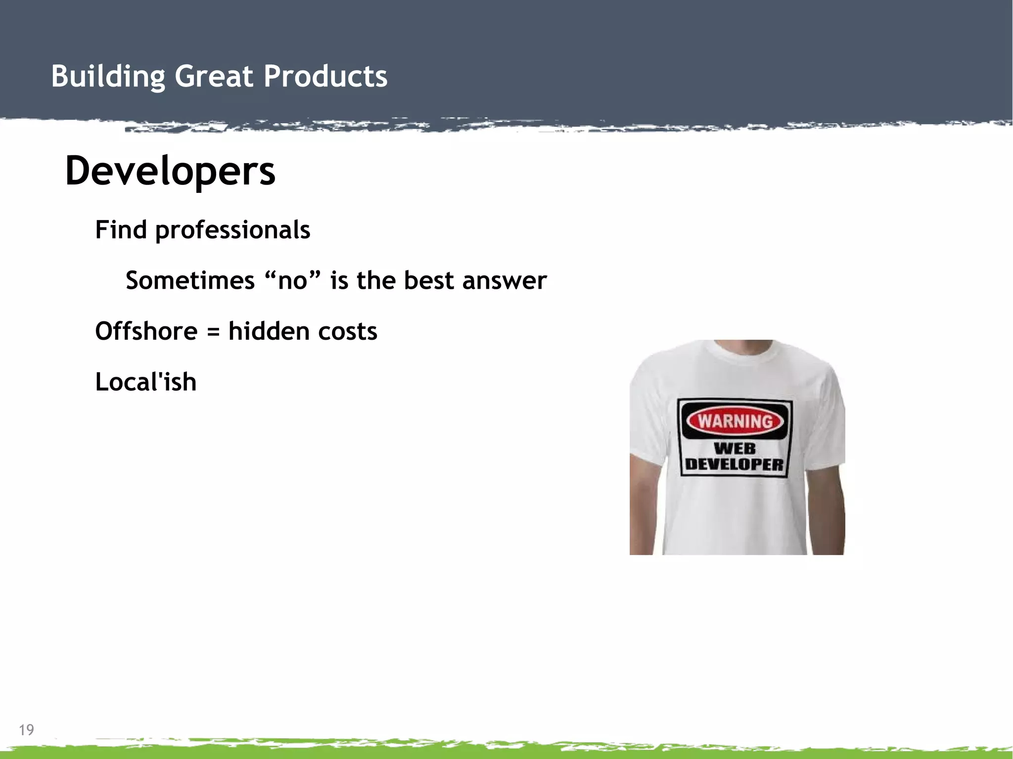 19
Building Great Products
Developers
Find professionals
Sometimes “no” is the best answer
Offshore = hidden costs
Local'ish
 