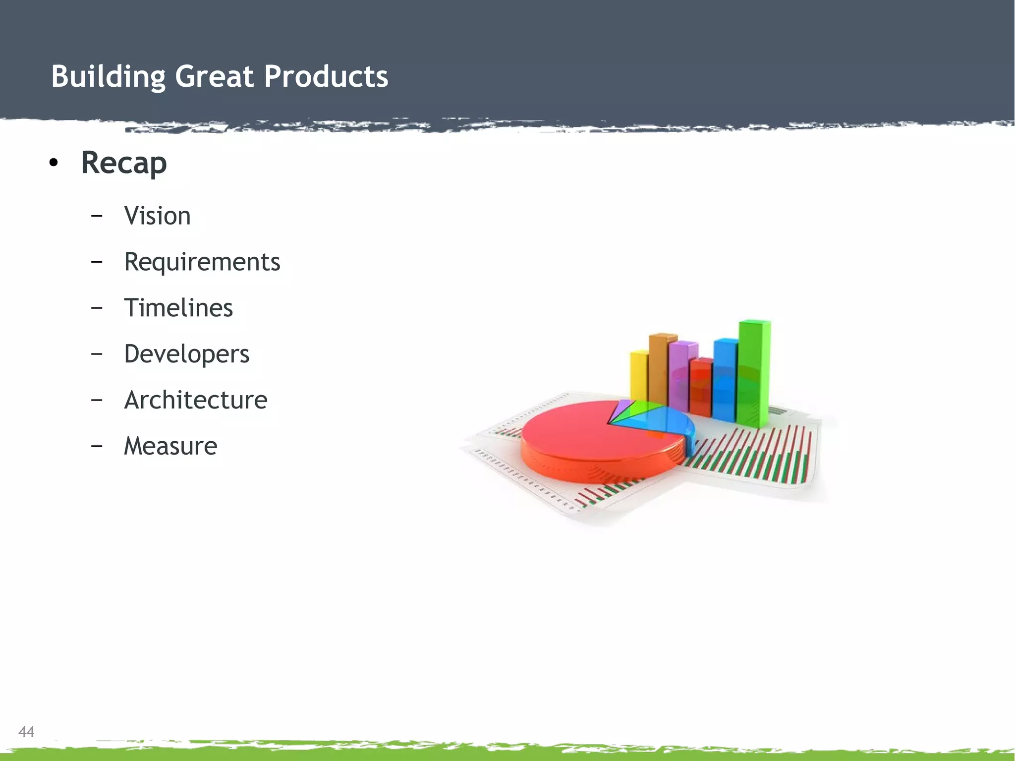 Building Great Products
● Recap
– Vision
 