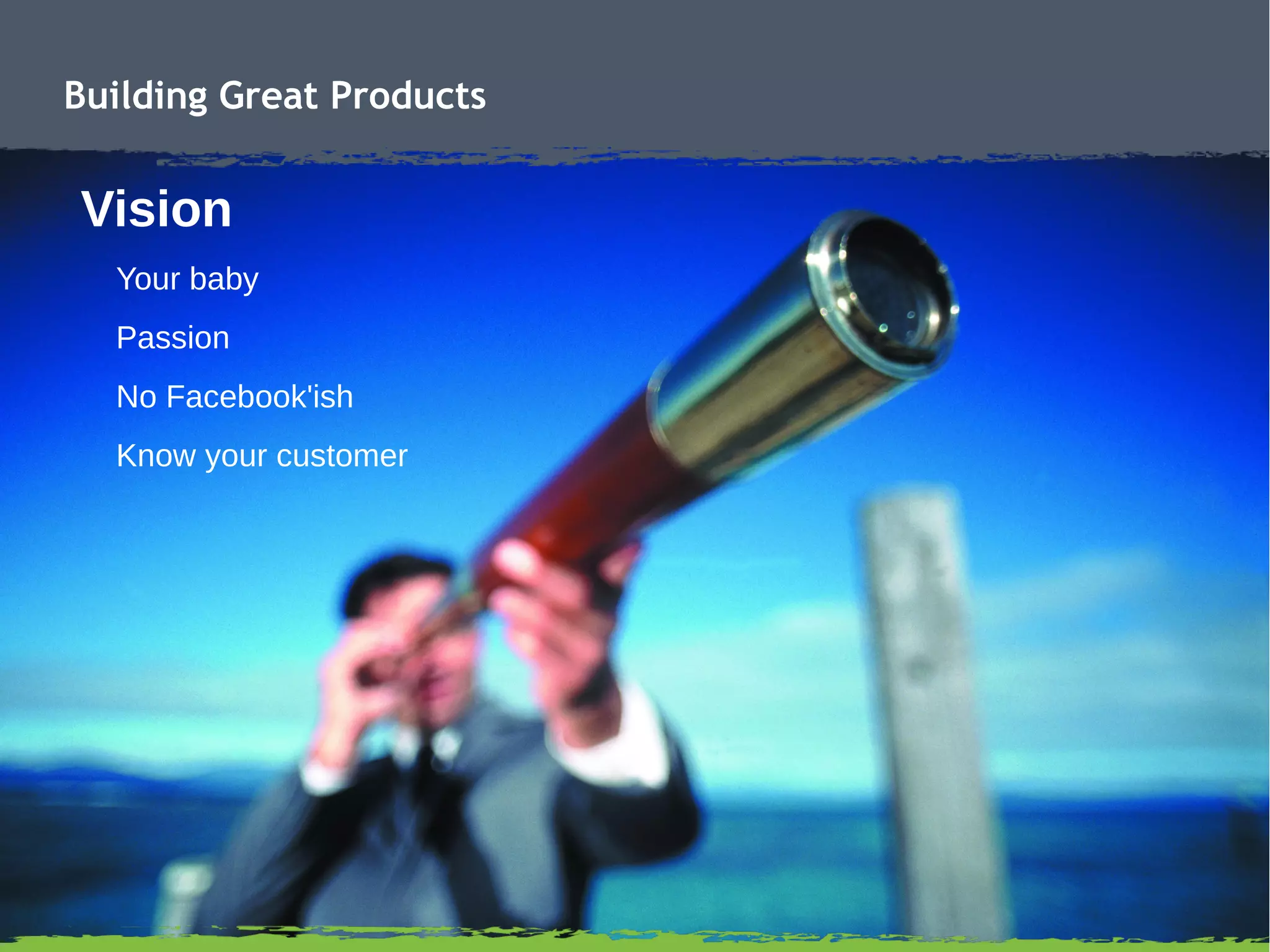 Building Great Products
Vision
Your baby
Passion
No Facebook'ish
Know your customer
 