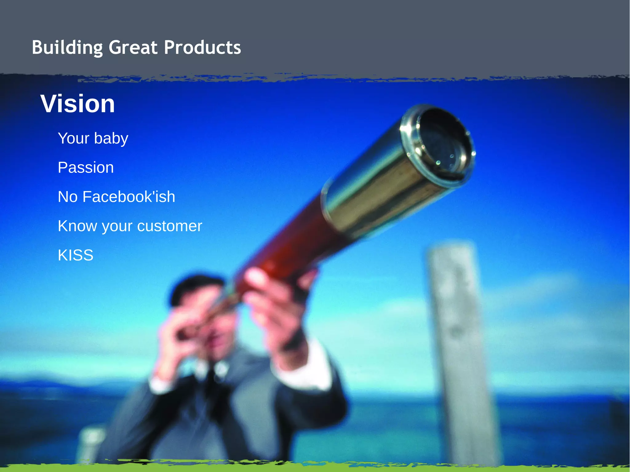 Building Great Products
Vision
Your baby
Passion
No Facebook'ish
Know your customer
KISS
 