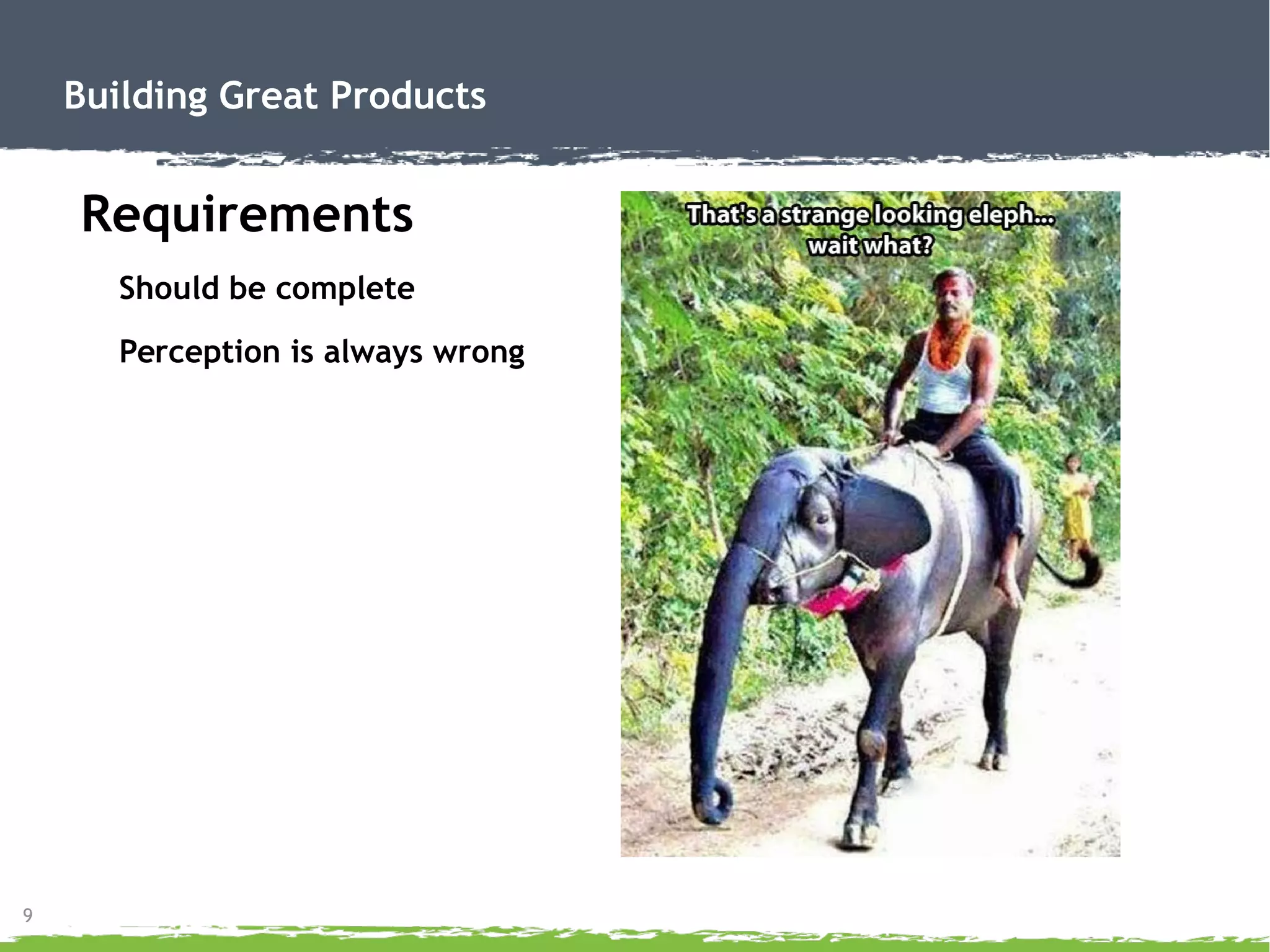 9
Building Great Products
Requirements
Should be complete
Perception is always wrong
 