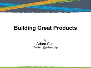 Building Great Products
By:
Adam Culp
Twitter: @adamculp
https://joind.in/13841
 