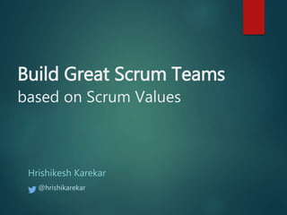 Build Great Scrum Teams
Hrishikesh Karekar
based on Scrum Values
@hrishikarekar
 