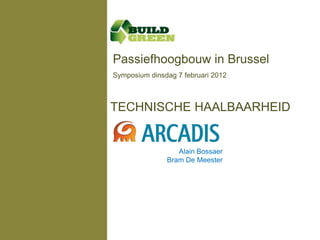 Passiefhoogbouw in Brussel
Symposium dinsdag 7 februari 2012



TECHNISCHE HAALBAARHEID


                  Alain Bossaer
               Bram De Meester
 