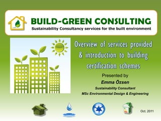 Presented by
           Emma Özsen
       Sustainability Consultant
MSc Environmental Design & Engineering




                                   Oct. 2011
 