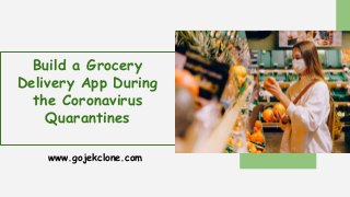 Build a Grocery
Delivery App During
the Coronavirus
Quarantines
www.gojekclone.com
 