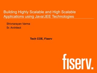 Building Highly Scalable and High Scalable
Applications using Java/JEE Technologies
Shivnarayan Varma
Sr. Architect
Tech COE, Fiserv
 