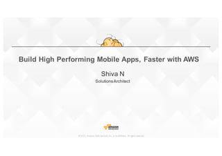 ©2015,	
  Amazon	
  Web	
  Services,	
  Inc.	
  or	
  its	
  affiliates.	
   All	
  rights	
  reserved
Shiva  N
Solutions  Architect
Build  High  Performing  Mobile  Apps,  Faster  with  AWS
 