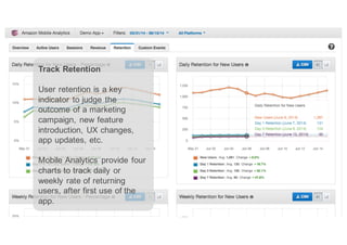 Track  Retention
User  retention  is  a  key  
indicator  to  judge  the  
outcome  of  a  marketing  
campaign,  new  fea...