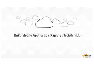 Build  Mobile  Application  Rapidly  :  Mobile  Hub
 