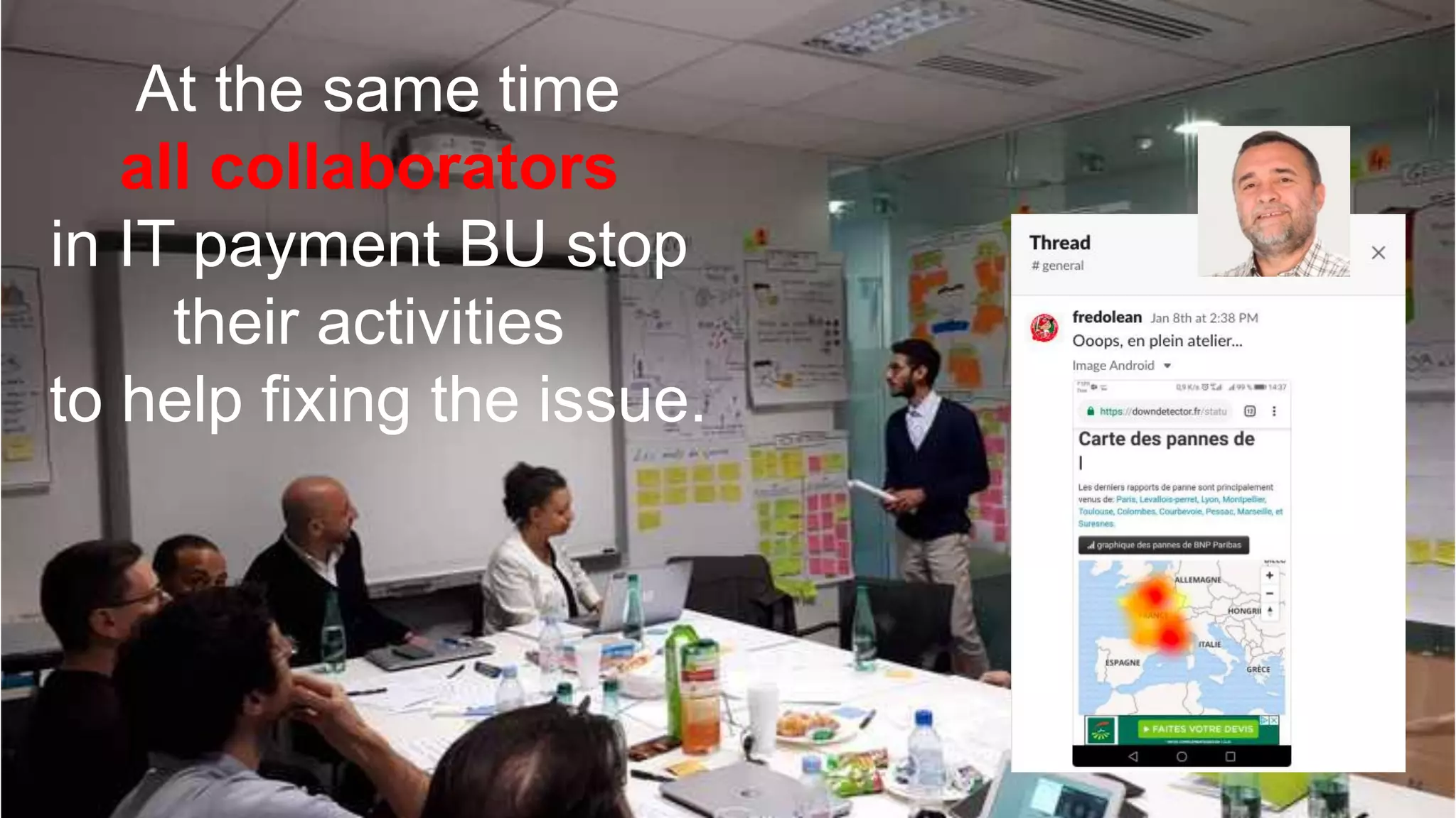At the same time
all collaborators
in IT payment BU stop
their activities
to help fixing the issue.
 