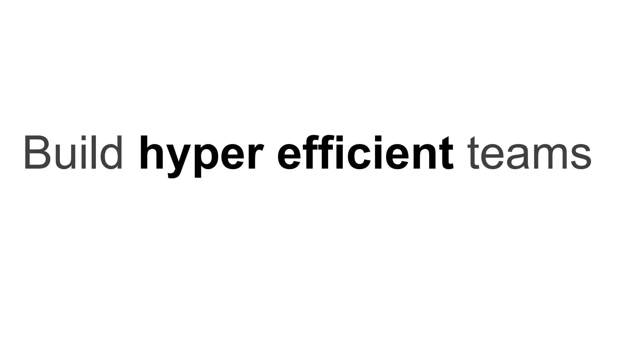 Build hyper efficient teams
 