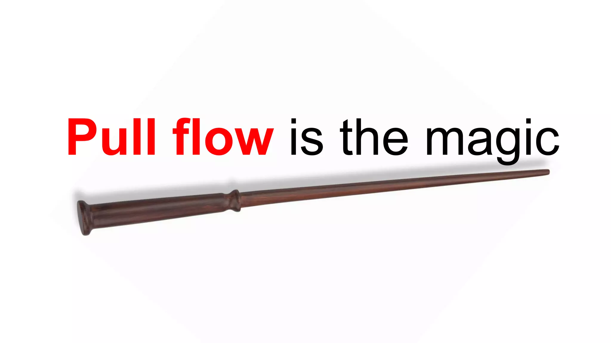 Pull flow is the magic
 