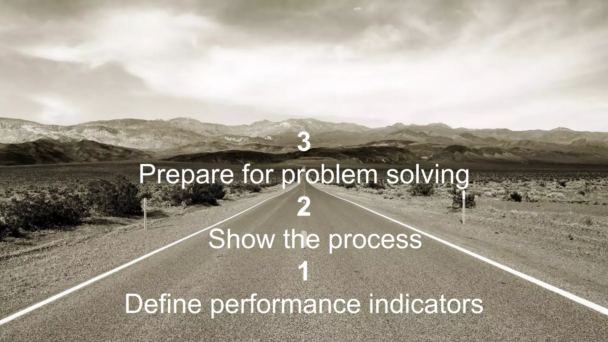 3
Prepare for problem solving
2
Show the process
1
Define performance indicators
 