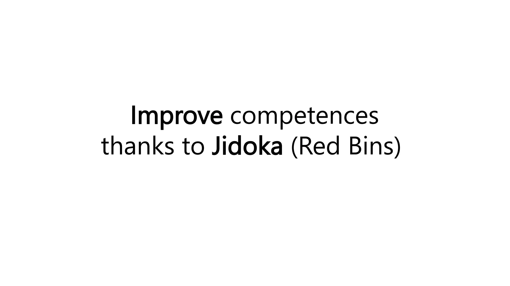 Improve competences
thanks to Jidoka (Red Bins)
 