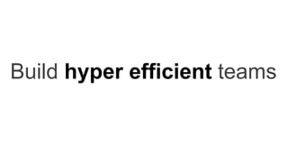 Build hyper efficient teams
 
