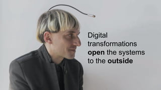 Digital
transformations
open the systems
to the outside
 