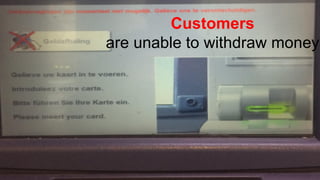 Customers
are unable to withdraw money
 