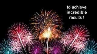 to achieve
incredible
results !
 