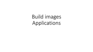 Build images
Applications
 