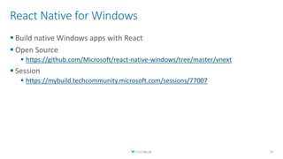 React Native for Windows
 Build native Windows apps with React
 Open Source
 https://github.com/Microsoft/react-native-windows/tree/master/vnext
 Session
 https://mybuild.techcommunity.microsoft.com/sessions/77007
14
 