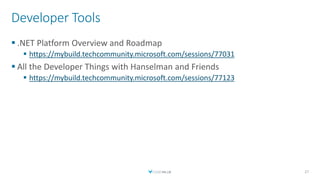 Developer Tools
 .NET Platform Overview and Roadmap
 https://mybuild.techcommunity.microsoft.com/sessions/77031
 All the Developer Things with Hanselman and Friends
 https://mybuild.techcommunity.microsoft.com/sessions/77123
27
 