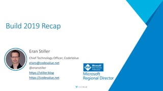 Build 2019 Recap
Eran Stiller
Chief Technology Officer, CodeValue
erans@codevalue.net
@eranstiller
https://stiller.blog
https://codevalue.net
 