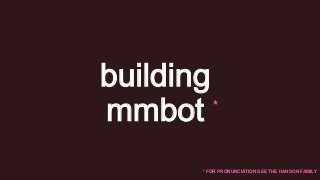 building
*
mmbot
* FOR PRONUNCIATION SEE THE HANSON FAMILY

 